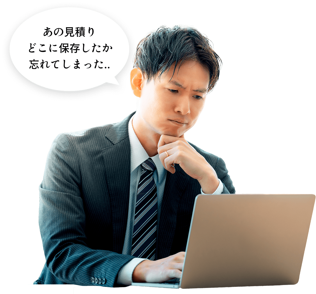 あの見積りどこに保存したか忘れてしまった