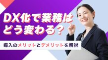 DX化で業務はどう変わる？導入のメリットとデメリットを解説