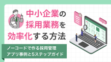 中小企業の採用業務を効率化する方法-ノーコードで作る「採用管理アプリ」事例と5ステップガイド