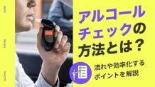 アルコールチェックの方法とは？流れや効率化するポイントを解説