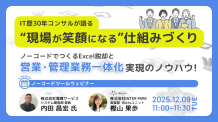IT歴30年コンサルが語る “現場が笑顔になる”仕組みづくり ノーコードでつくる、Excel脱却と営業・管理業務一体化 実現のノウハウ！