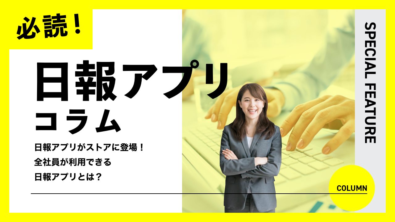 【必読！日報アプリコラム】日報アプリがストアに登場！全社員が利用できる日報アプリとは？