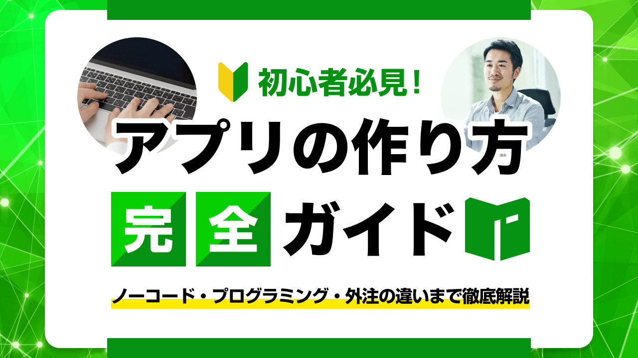 初心者必見！アプリの作り方完全ガイド！ノーコード・プログラミング・外注の違いまで徹底解説