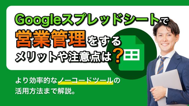 Googleスプレッドシートで営業管理をするメリットや注意点は？使う際の課題点も解説