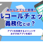 アルコールチェック義務化とは？アプリを利用するメリットやおすすめアプリを紹介