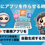 AIにアプリを作らせる時代へ！ノーコードで業務アプリを自動生成する方法とは？