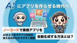 AIにアプリを作らせる時代へ！ノーコードで業務アプリを自動生成する方法とは？