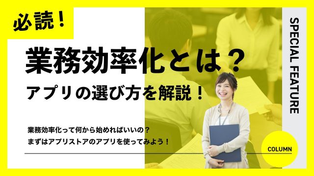 業務効率化って何から始めればいいの？ まずはアプリストアのアプリを使ってみよう！
