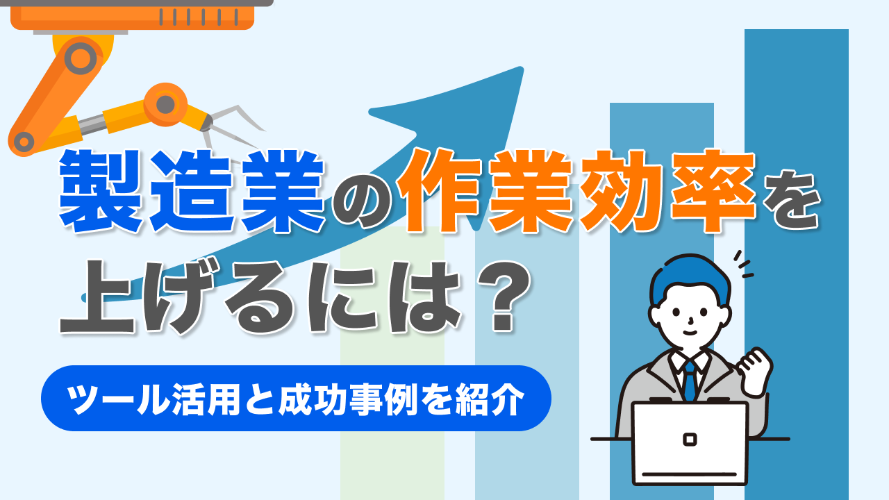 製造業の作業効率を上げるには？ツール活用と成功事例を紹介