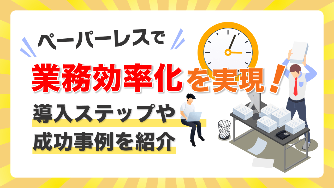 ペーパーレスで業務効率化を実現！導入ステップや成功事例を紹介