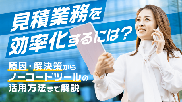 見積業務を効率化するには？原因・解決策からノーコードツールの活用方法まで解説