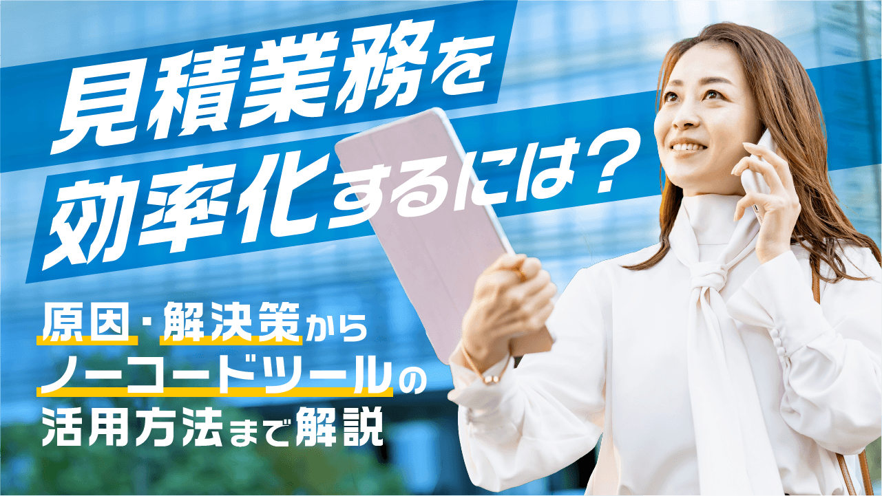 見積業務を効率化するには？原因・解決策からノーコードツールの活用方法まで解説