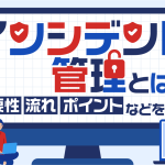 インシデント管理とは？重要性・流れ・ポイントなどを解説