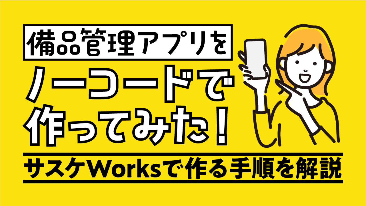 備品管理アプリをノーコードで作ってみた！サスケWorksで作る手順を解説