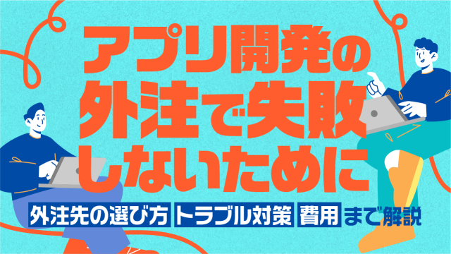 アプリ開発の外注で失敗しないために｜外注先の選び方・トラブル対策・費用まで解説