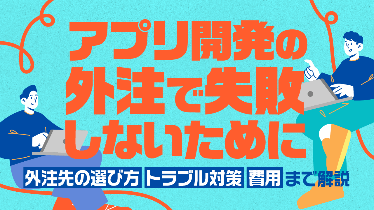 アプリ開発の外注で失敗しないために｜外注先の選び方・トラブル対策・費用まで解説