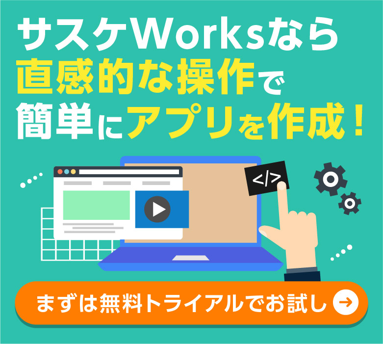 サスケWorksなら直感的な操作で業務効率化アプリが簡単につくれます！まずは無料トライアルでお試し