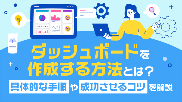 ダッシュボードを作成する方法とは？具体的な手順や成功させるコツを解説