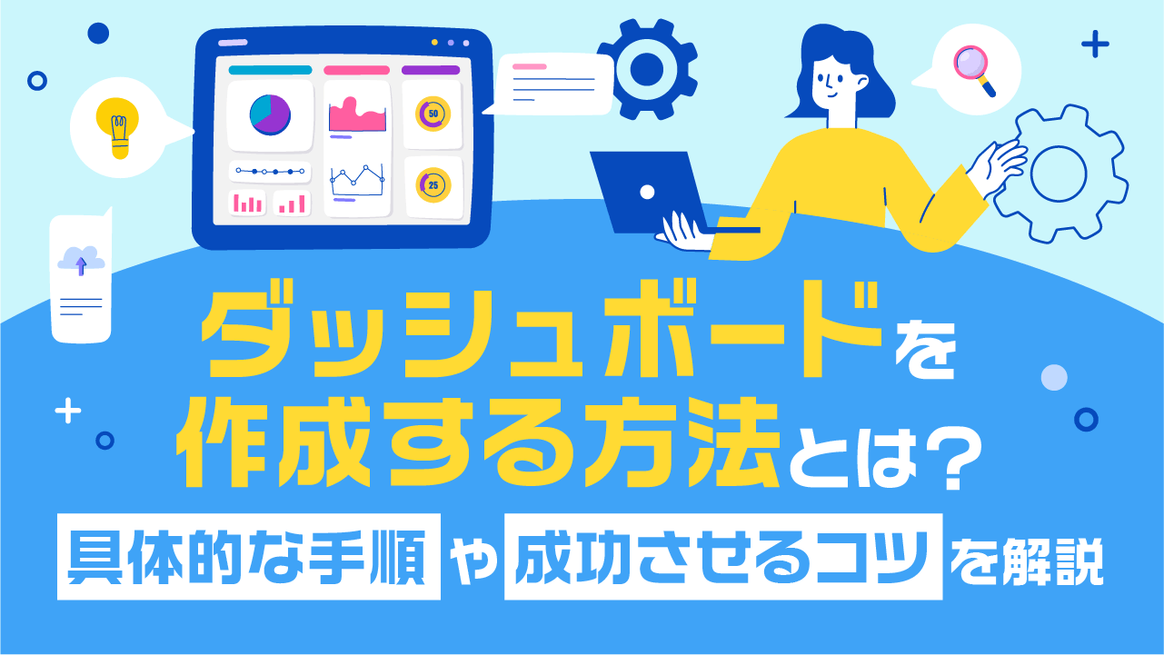 ダッシュボードを作成する方法とは？具体的な手順や成功させるコツを解説