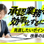 承認業務を効率化するには？見直したいポイントと改善の進め方
