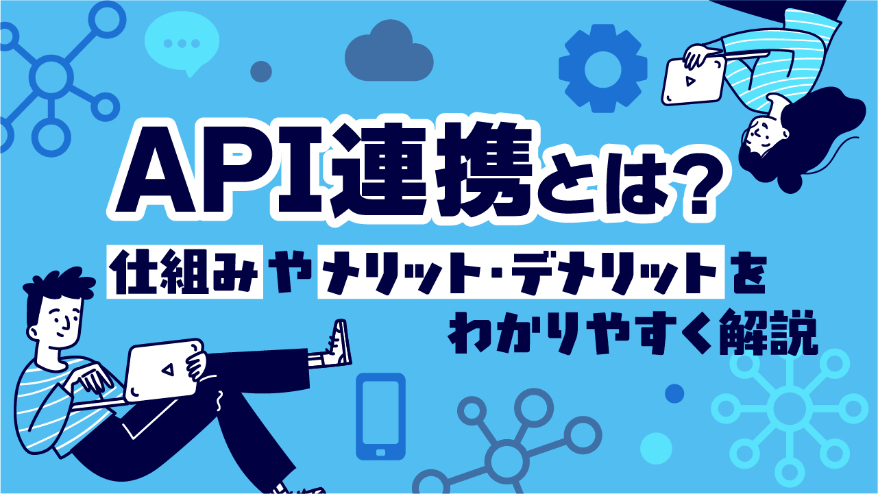 API連携とは？仕組みやメリット・デメリットをわかりやすく解説