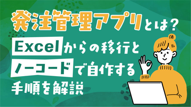 発注管理アプリとは？Excelからの移行とノーコードで自作する手順を解説
