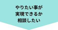 やりたい事が実現できるか相談したい